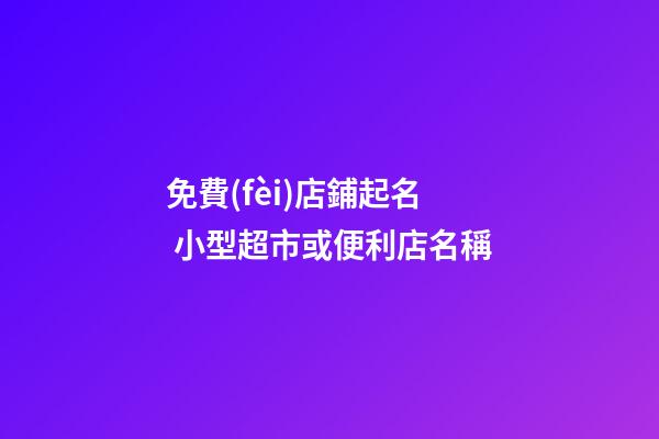 免費(fèi)店鋪起名 小型超市或便利店名稱